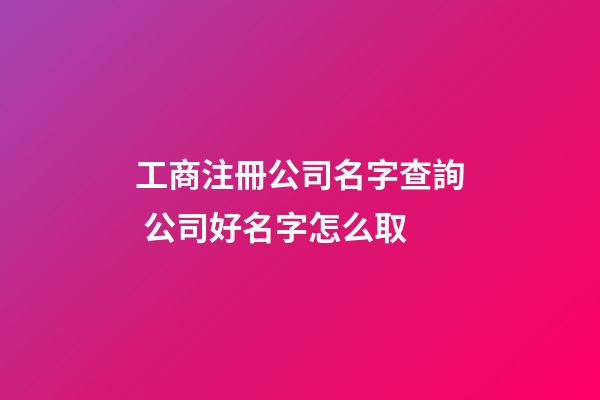 工商注冊公司名字查詢 公司好名字怎么取-第1張-公司起名-玄機派